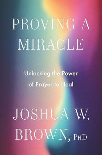 Proving a Miracle: Unlocking the Power of Prayer to Heal - Hardcover