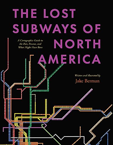 The Lost Subways of North America: A Cartographic Guide to the Past, Present, and What Might Have Been - Hardcover