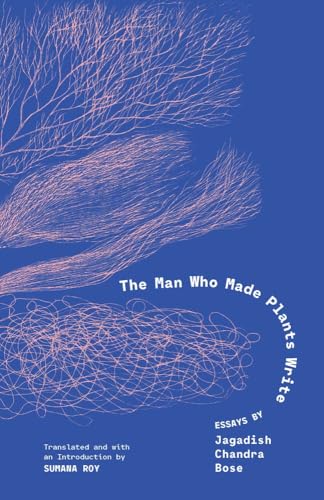 The Man Who Made Plants Write: Essays by Jagadish Chandra Bose - Hardcover