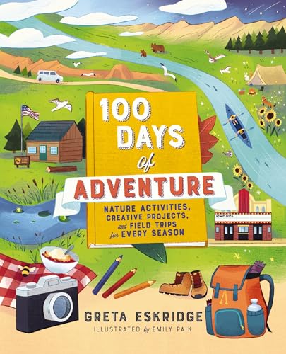 100 Days of Adventure: Nature Activities, Creative Projects, and Field Trips for Every Season - Paperback