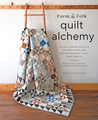 Farm & Folk Quilt Alchemy: A High-Country Guide to Natural Dyeing and Making Heirloom Quilts from Scratch - Hardcover