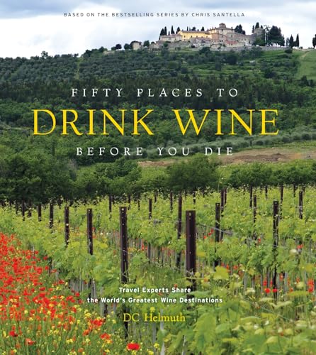 Fifty Places to Drink Wine Before You Die: Travel Experts Share the World's Greatest Wine Destinations - Hardcover