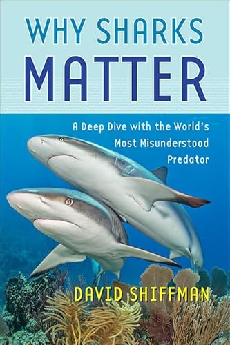 Why Sharks Matter: A Deep Dive with the World's Most Misunderstood Predator - Hardcover
