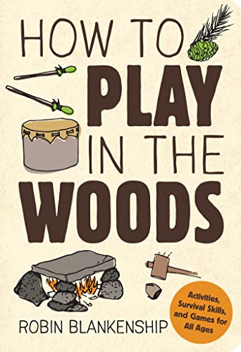 How to Play in the Woods: Activities, Survival Skills, and Games for All Ages - Paperback