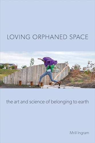 Loving Orphaned Space: The Art and Science of Belonging to Earth - Paperback