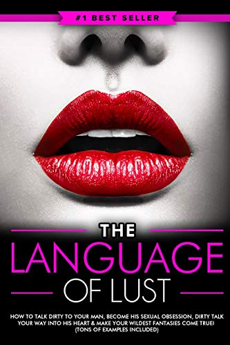 Dirty Talk: The Language of Lust - How to Talk Dirty to Your Man, Become His Sexual Obsession, Dirty Talk Your Way into His Heart - Paperback