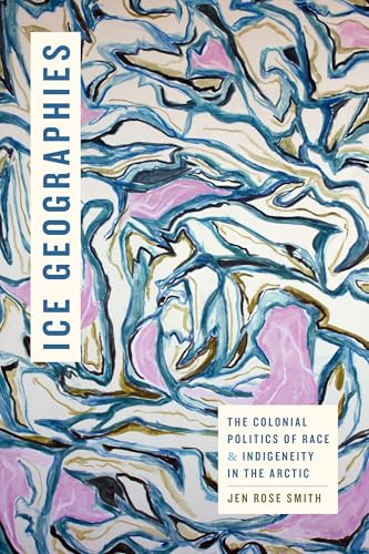 Ice Geographies: The Colonial Politics of Race and Indigeneity in the Arctic - Paperback