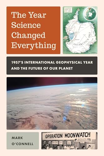 Year Science Changed Everything: 1957's International Geophysical Year and the Future of Our Planet - Hardcover