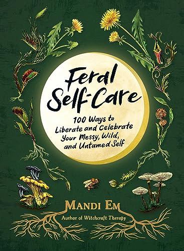 Feral Self-Care: 100 Ways to Liberate and Celebrate Your Messy, Wild, and Untamed Self - Hardcover