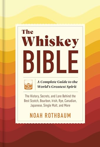 The Whiskey Bible: A Complete Guide to the World's Greatest Spirit (the History, Secrets, and Lore Behind the Best Scotch, Bourbon, Irish, Rye, Canadi - Hardcover