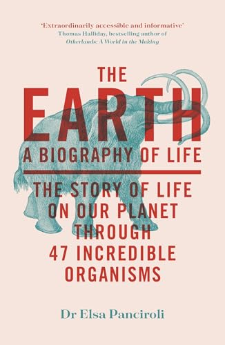 The Earth: A Biography of Life: The Story of Life on Our Planet Through 47 Incredible Organisms - Paperback