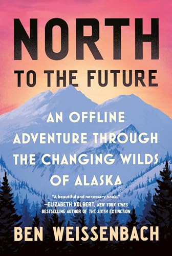 North to the Future: An Offline Adventure Through the Changing Wilds of Alaska - Hardcover