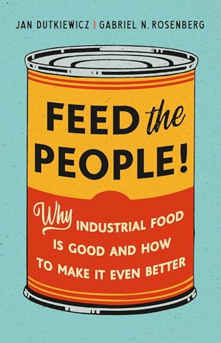 Feed the People!: Why Industrial Food Is Good and How to Make It Even Better - Hardcover