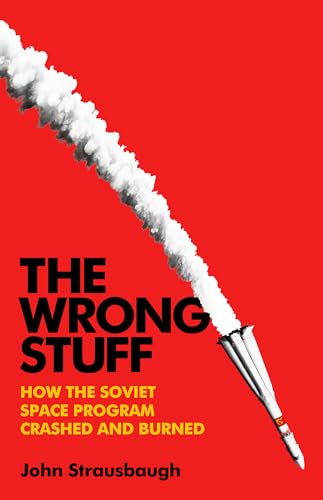 The Wrong Stuff: How the Soviet Space Program Crashed and Burned - Hardcover