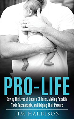Pro-Life: Saving the Lives of Unborn Children, Making Possible Their Descendants, and Helping Their Parents - Paperback