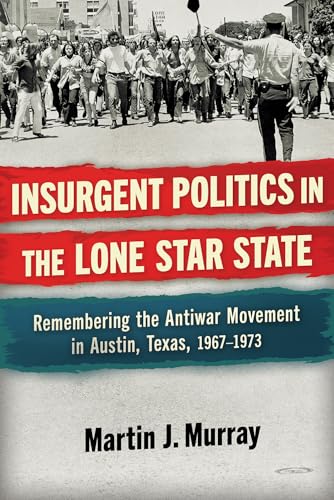 Insurgent Politics in the Lone Star State: Remembering the Antiwar Movement in Austin, Texas, 1967-1973 - Hardcover