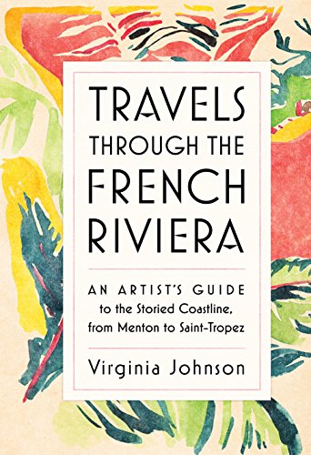Travels Through the French Riviera: An Artist's Guide to the Storied Coastline, from Menton to Saint-Tropez - Hardcover