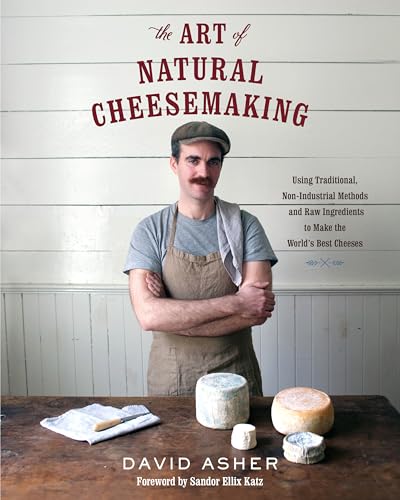 The Art of Natural Cheesemaking: Using Traditional, Non-Industrial Methods and Raw Ingredients to Make the World's Best Cheeses - Paperback