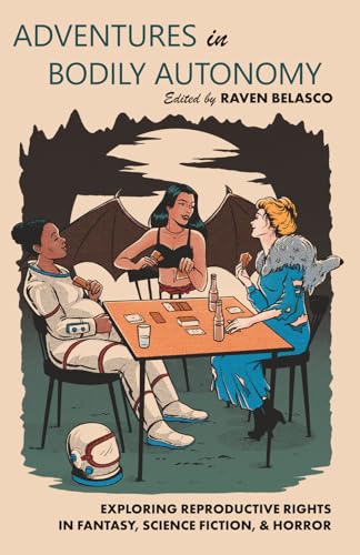 Adventures in Bodily Autonomy: Exploring Reproductive Rights in Science Fiction, Fantasy, & Horror - Paperback