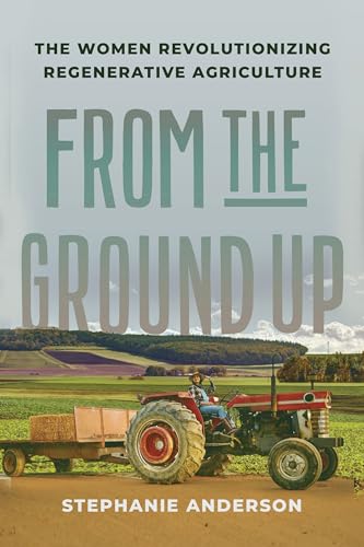 From the Ground Up: The Women Revolutionizing Regenerative Agriculture - Hardcover