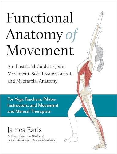 Functional Anatomy of Movement: An Illustrated Guide to Joint Movement, Soft Tissue Control, and Myofascial Anatomy-- For Yoga Teachers, Pilates Instr - Paperback