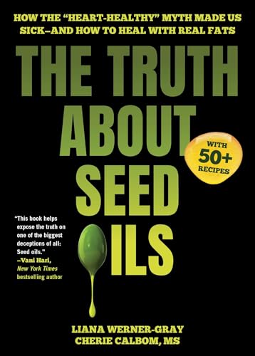 The Truth about Seed Oils: How the Heart-Healthy Myth Made Us Sick--And How to Heal with Real Fats - Hardcover