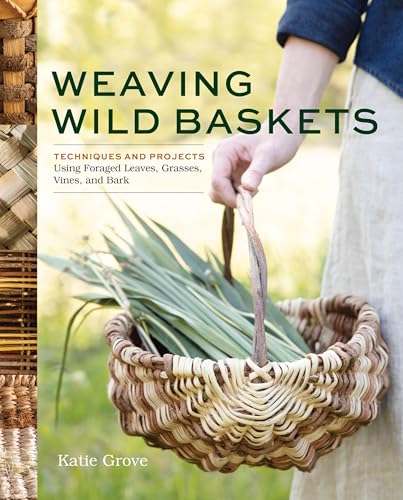 Weaving Wild Baskets: Techniques and Projects Using Foraged Leaves, Grasses, Vines, and Bark - Paperback