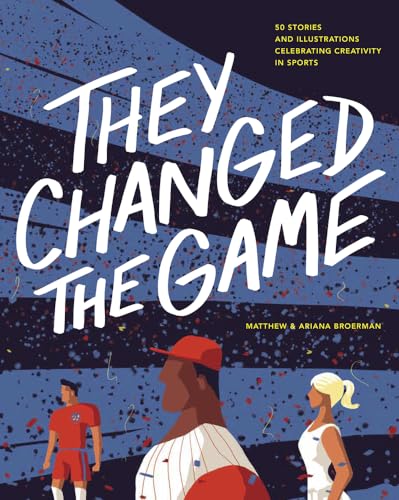 They Changed the Game: 50 Stories and Illustrations Celebrating Creativity in Sports - Hardcover