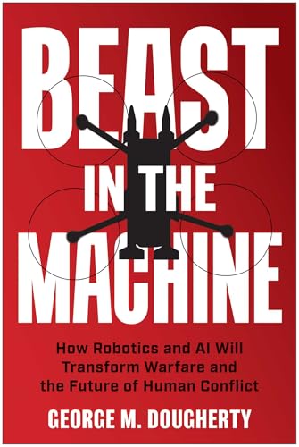 Beast in the Machine: How Robotics and AI Will Transform Warfare and the Future of Human Conflict - Hardcover