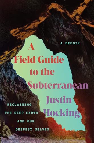 A Field Guide to the Subterranean: Reclaiming the Deep Earth and Our Deepest Selves - Hardcover
