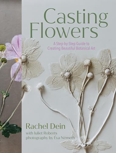 Casting Flowers: A Step-By-Step Guide to Creating Beautiful Botanical Art - Hardcover