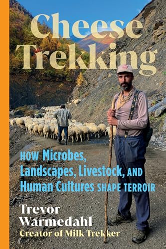 Cheese Trekking: How Microbes, Landscapes, Livestock, and Human Cultures Shape Terroir - Hardcover