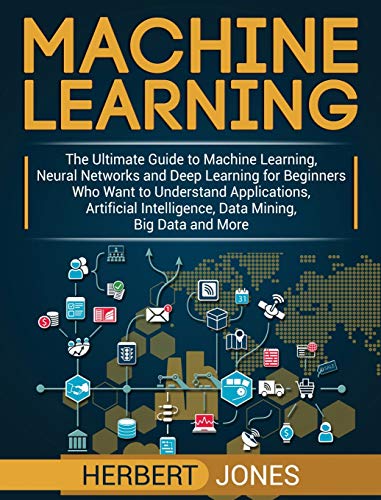 Machine Learning: The Ultimate Guide to Machine Learning, Neural Networks and Deep Learning for Beginners Who Want to Understand Applications, Artific - Hardcover