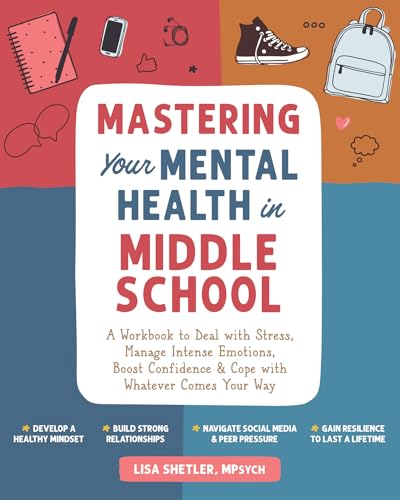 Mastering Your Mental Health in Middle School: A Workbook to Deal with Stress, Manage Intense Emotions, Boost Confidence, and Cope with Whatever Comes - Paperback
