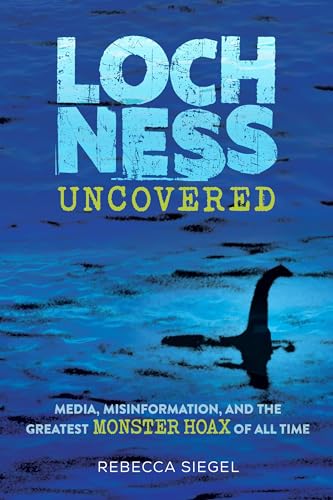 Loch Ness Uncovered: Media, Misinformation, and the Greatest Monster Hoax of All Time - Hardcover
