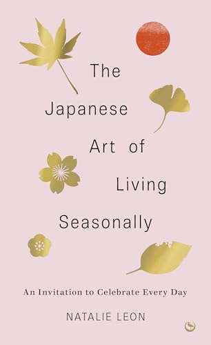 The Japanese Art of Living Seasonally: An Invitation to Celebrate Every Day - Hardcover
