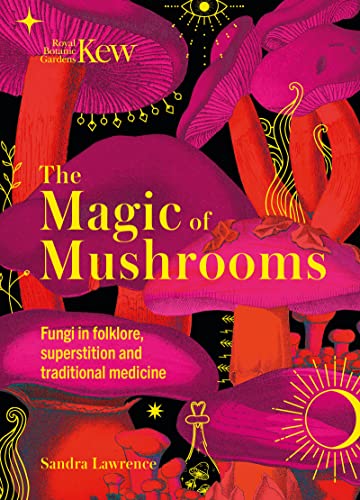 The Magic of Mushrooms: Fungi in Folklore, Superstition and Traditional Medicine - Hardcover