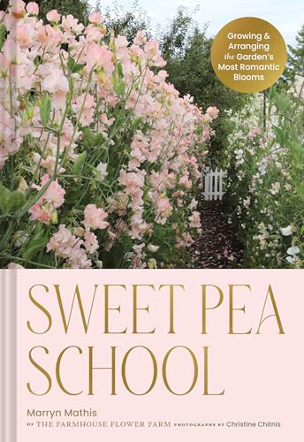 Sweet Pea School: Growing & Arranging the Garden's Most Romantic Blooms - Hardcover