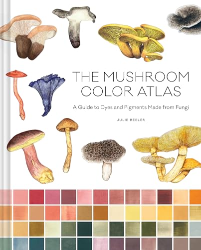 The Mushroom Color Atlas: A Guide to Dyes and Pigments Made from Fungi - Hardcover