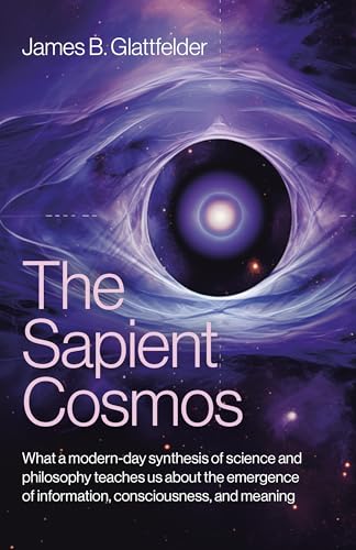 The Sapient Cosmos: What a Modern-Day Synthesis of Science and Philosophy Teaches Us about the Emergence of Information, Consciousness, and Meaning - Paperback