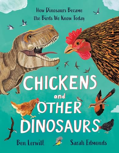 Chickens and Other Dinosaurs: How Dinosaurs Became the Birds We Know Today - Hardcover