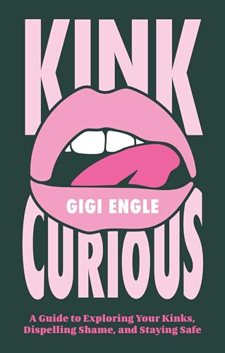 Kink Curious: A Guide to Exploring Your Kinks, Dispelling Shame, and Staying Safe - Paperback