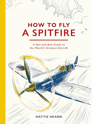 How to Fly a Spitfire: A Nut-And-Bolt Guide to the World's Greatest Aircraft - Hardcover