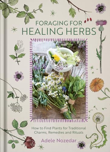 Foraging for Healing Herbs: How to Find Plants for Charms, Remedies and Rituals - Hardcover