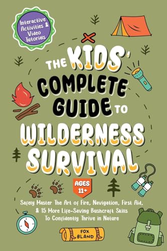 The Kids' Complete Guide To Wilderness Survival [Ages 11]]: Safely Master The Art of Fire, Navigation, First Aid, & 15 More Life-Saving Bushcraft Skil - Paperback