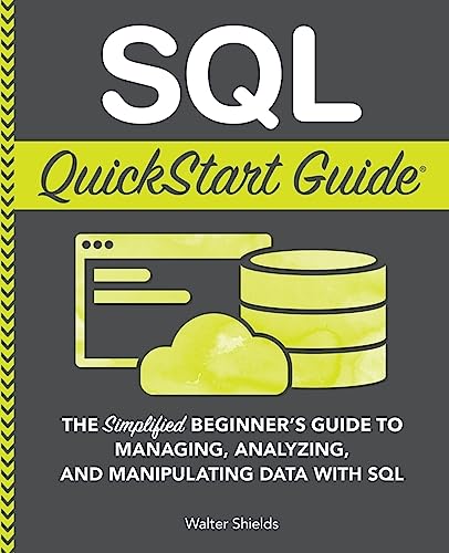 SQL QuickStart Guide: The Simplified Beginner's Guide to Managing, Analyzing, and Manipulating Data With SQL - Paperback
