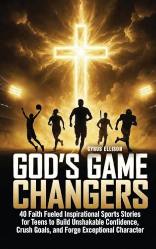 God's Game Changers: 40 Faith Fueled Inspirational Sports Stories for Teens to Build Unshakable Confidence, Crush Goals, and Forge Exceptional Charact - Hardcover