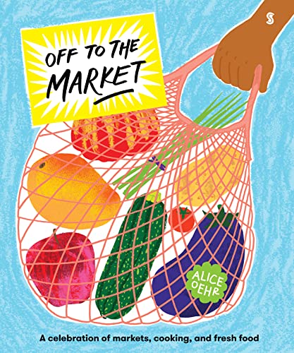 Off to the Market: A Celebration of Markets, Cooking, and Fresh Food - Hardcover