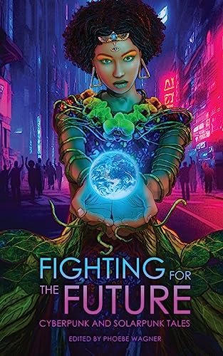 Fighting for the Future: Cyberpunk and Solarpunk Tales - Paperback