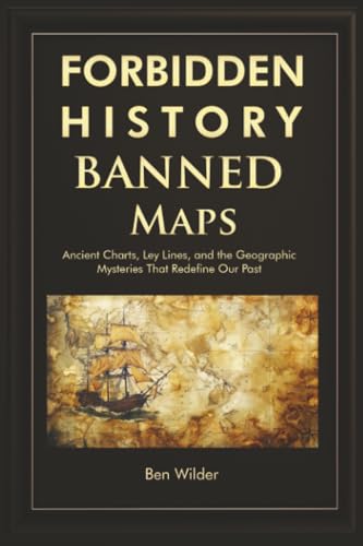 Forbidden History Banned Maps: Ancient Charts, Ley Lines, and the Geographic Mysteries That Redefine Our Past - A Captivating Visual History Gift and - Paperback